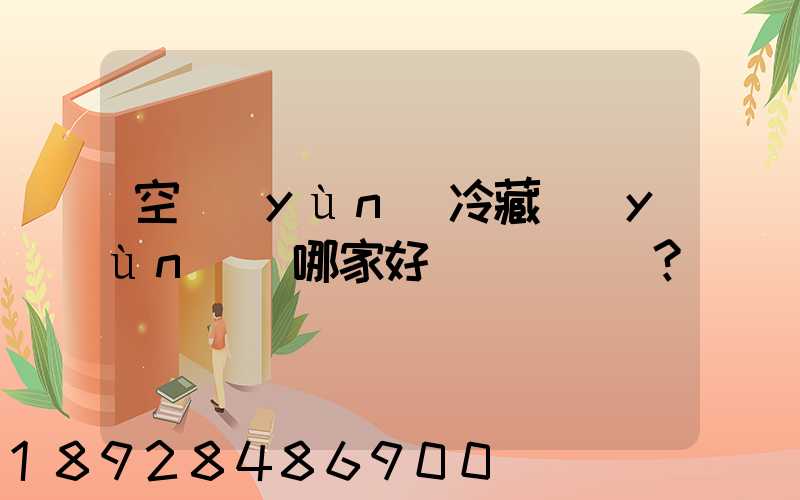 空運(yùn)冷藏運(yùn)輸哪家好？